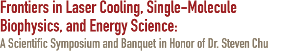 Frontiers in Laser Cooling, Single-Molecule Biophysics, and Energy Science: A Scientific Symposeum and Banquet Dinner in Honor of Dr. Steve Chu